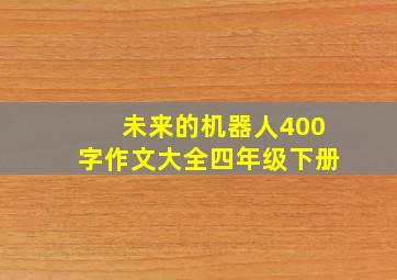 未来的机器人400字作文大全四年级下册