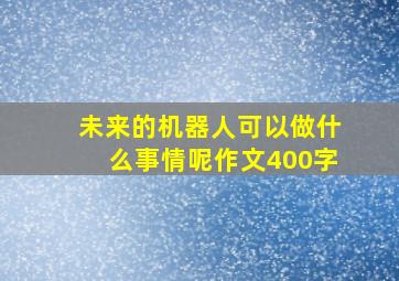 未来的机器人可以做什么事情呢作文400字