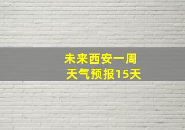 未来西安一周天气预报15天