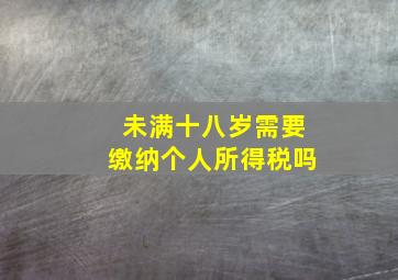 未满十八岁需要缴纳个人所得税吗