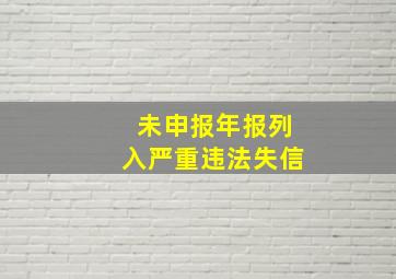 未申报年报列入严重违法失信