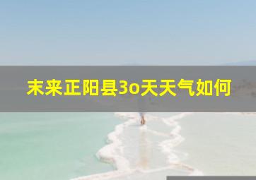 末来正阳县3o天天气如何