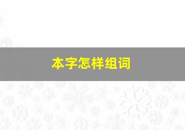 本字怎样组词