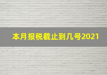 本月报税截止到几号2021