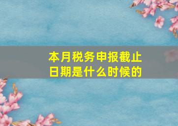 本月税务申报截止日期是什么时候的