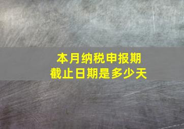 本月纳税申报期截止日期是多少天