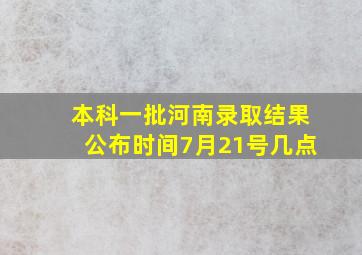 本科一批河南录取结果公布时间7月21号几点