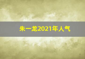 朱一龙2021年人气