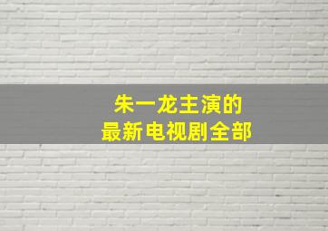 朱一龙主演的最新电视剧全部