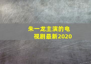 朱一龙主演的电视剧最新2020