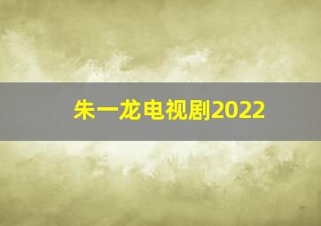 朱一龙电视剧2022