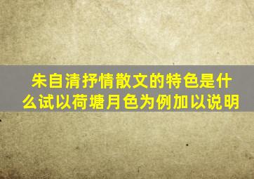 朱自清抒情散文的特色是什么试以荷塘月色为例加以说明