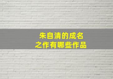 朱自清的成名之作有哪些作品