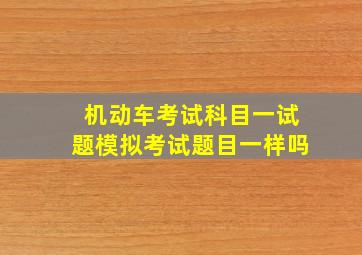 机动车考试科目一试题模拟考试题目一样吗