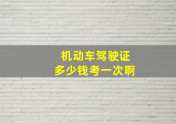 机动车驾驶证多少钱考一次啊