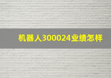 机器人300024业绩怎样