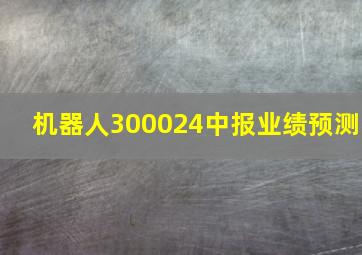 机器人300024中报业绩预测