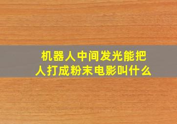 机器人中间发光能把人打成粉末电影叫什么