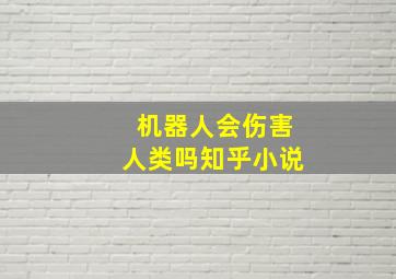 机器人会伤害人类吗知乎小说