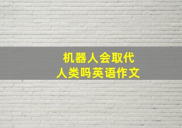 机器人会取代人类吗英语作文