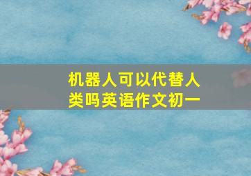 机器人可以代替人类吗英语作文初一