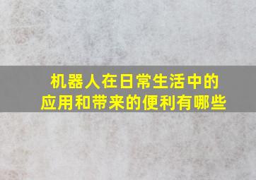 机器人在日常生活中的应用和带来的便利有哪些