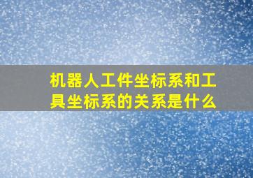 机器人工件坐标系和工具坐标系的关系是什么