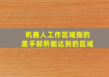 机器人工作区域指的是手部所能达到的区域