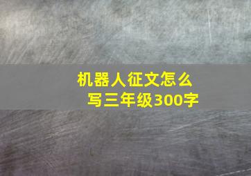 机器人征文怎么写三年级300字