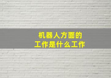 机器人方面的工作是什么工作