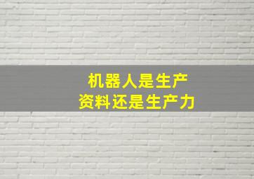 机器人是生产资料还是生产力