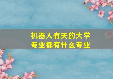 机器人有关的大学专业都有什么专业