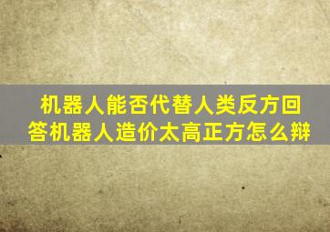 机器人能否代替人类反方回答机器人造价太高正方怎么辩