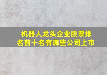 机器人龙头企业股票排名前十名有哪些公司上市