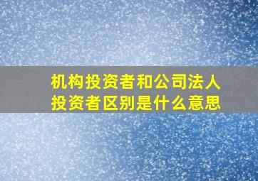 机构投资者和公司法人投资者区别是什么意思