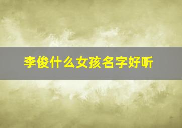 李俊什么女孩名字好听