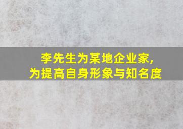 李先生为某地企业家,为提高自身形象与知名度