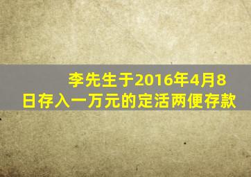 李先生于2016年4月8日存入一万元的定活两便存款