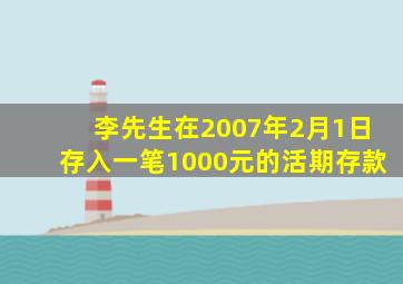 李先生在2007年2月1日存入一笔1000元的活期存款