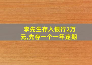 李先生存入银行2万元,先存一个一年定期