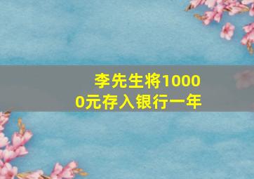 李先生将10000元存入银行一年