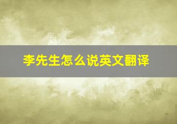 李先生怎么说英文翻译