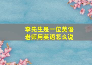 李先生是一位英语老师用英语怎么说