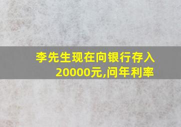 李先生现在向银行存入20000元,问年利率