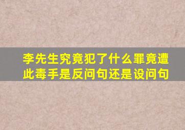 李先生究竟犯了什么罪竟遭此毒手是反问句还是设问句