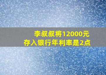 李叔叔将12000元存入银行年利率是2点