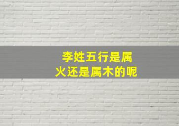 李姓五行是属火还是属木的呢