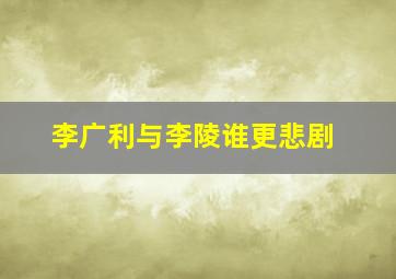 李广利与李陵谁更悲剧