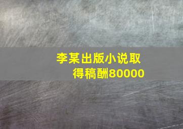 李某出版小说取得稿酬80000