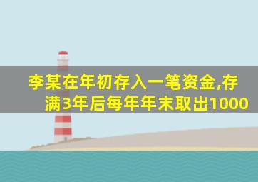 李某在年初存入一笔资金,存满3年后每年年末取出1000